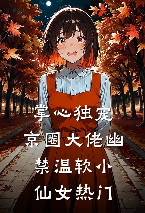 掌心独宠：京圈大佬幽禁温软小仙女热门