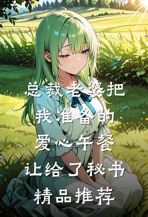 总裁老婆把我准备的爱心午餐，让给了秘书精品推荐