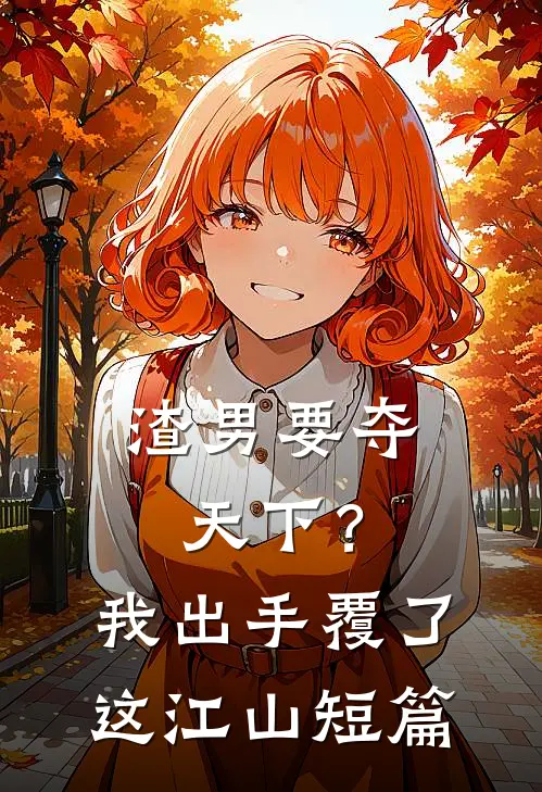 渣男要夺天下？我出手覆了这江山短篇