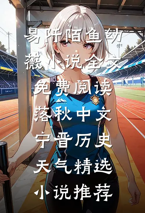 易阡陌鱼幼薇小说全文免费阅读 落秋中文宁晋历史天气精选小说推荐