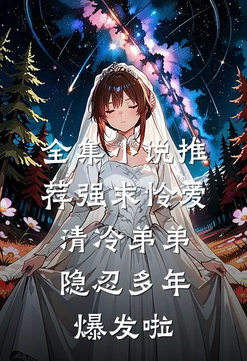 全集小说推荐强求怜爱：清冷弟弟隐忍多年爆发啦