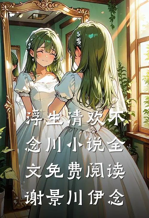 浮生清欢不念川小说全文免费阅读谢景川伊念