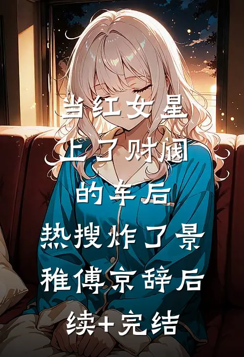 当红女星上了财阀的车后，热搜炸了景稚傅京辞后续+完结