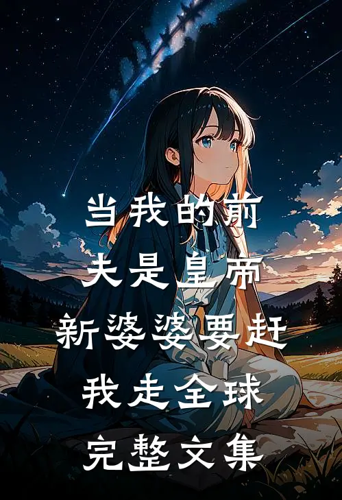 当我的前夫是皇帝，新婆婆要赶我走全球完整文集