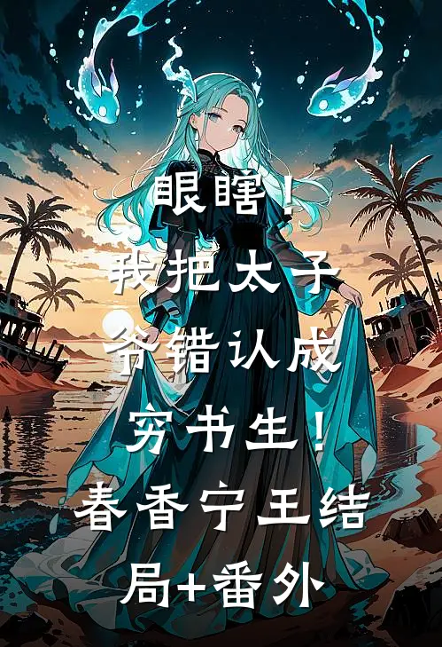 眼瞎！我把太子爷错认成穷书生！春香宁王结局+番外