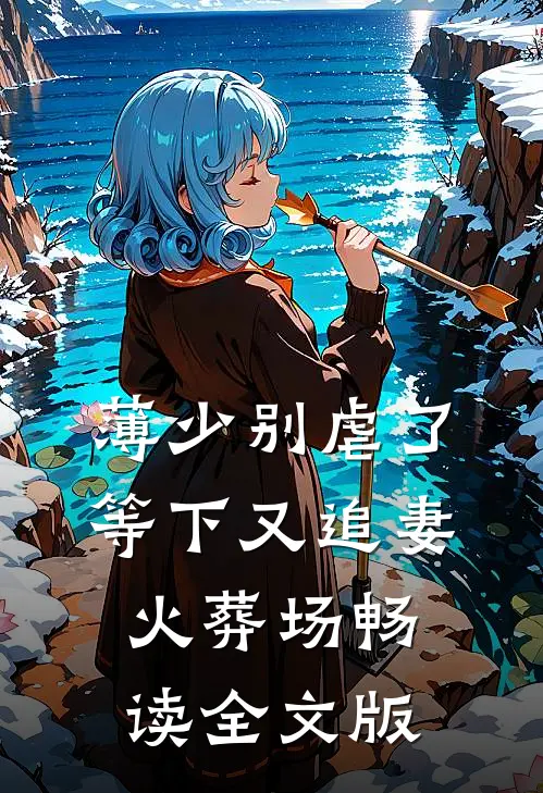 薄少别虐了，等下又追妻火葬场畅读全文版