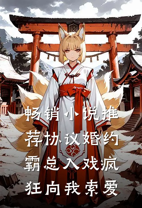畅销小说推荐协议婚约：霸总入戏疯狂向我索爱