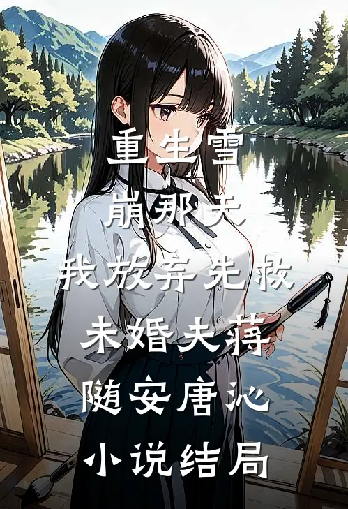 重生雪崩那天，我放弃先救未婚夫蒋随安唐沁小说结局