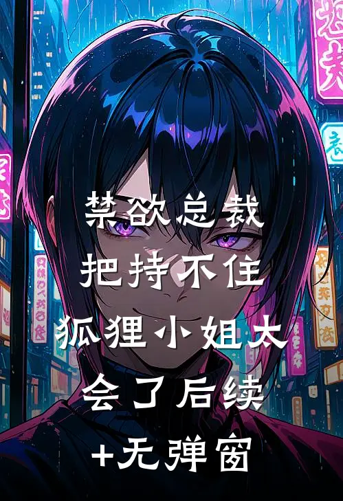 禁欲总裁把持不住，狐狸小姐太会了后续+无弹窗
