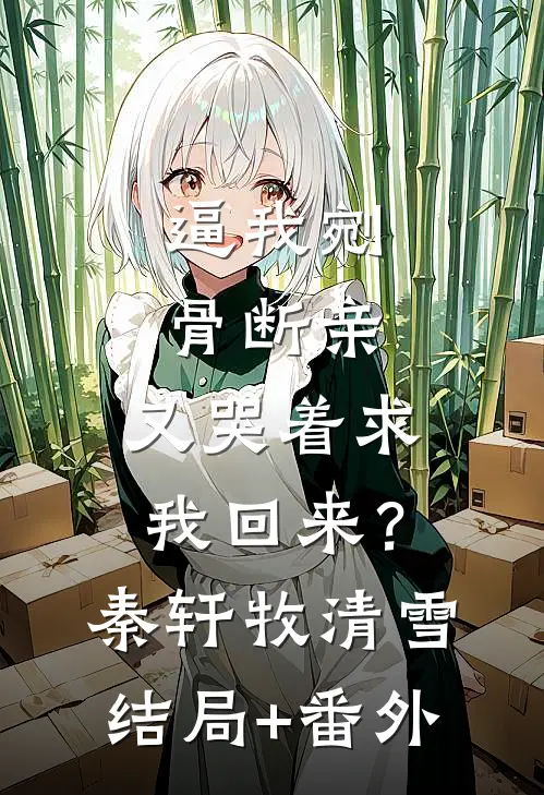 逼我剜骨断亲，又哭着求我回来？秦轩牧清雪结局+番外