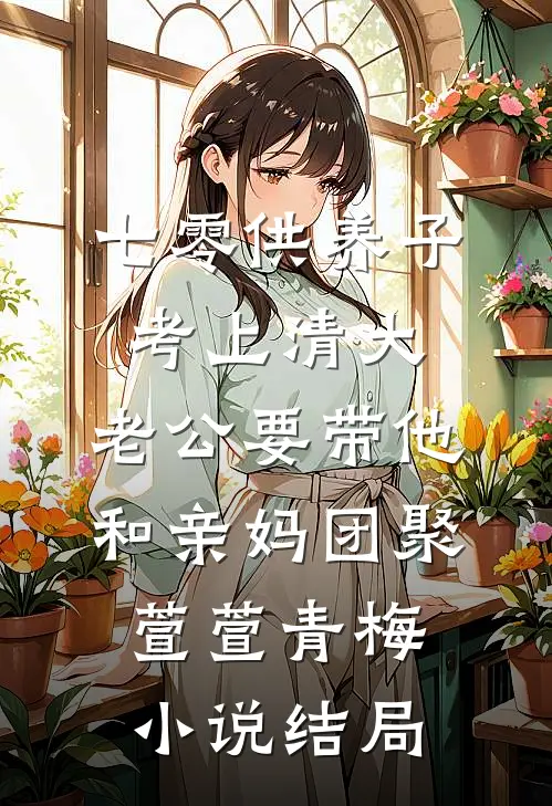 七零供养子考上清大，老公要带他和亲妈团聚萱萱青梅小说结局