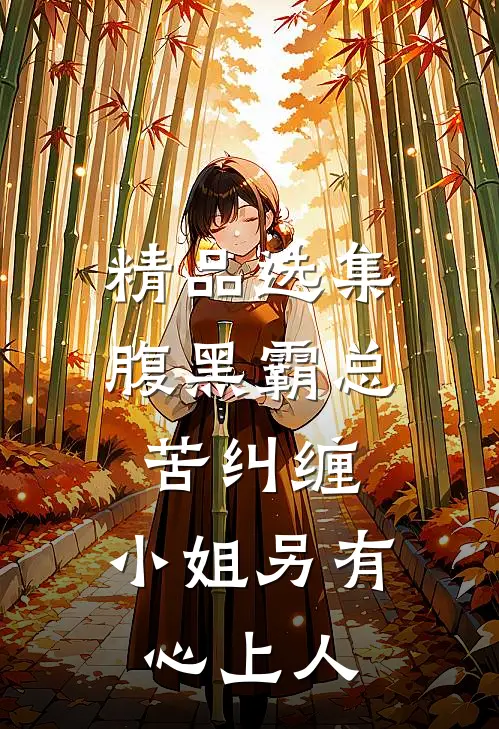 精品选集腹黑霸总苦纠缠，小姐另有心上人