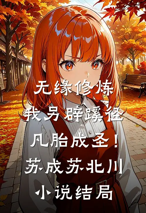无缘修炼，我另辟蹊径凡胎成圣！苏成苏北川小说结局