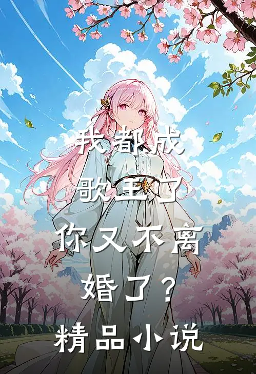 我都成歌王了，你又不离婚了？精品小说