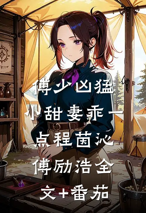 傅少凶猛：小甜妻乖一点程茵沁傅励浩全文+番茄