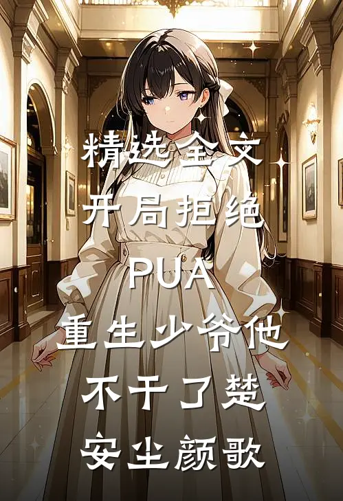 精选全文开局拒绝PUA,重生少爷他不干了(楚安尘颜歌)