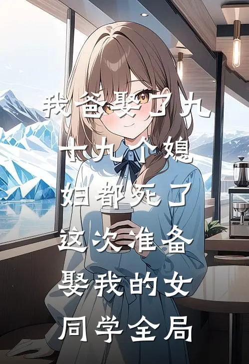 我爸娶了九十九个媳妇都死了，这次准备娶我的女同学全局