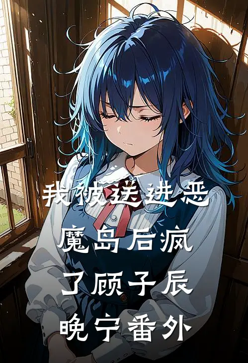 我被送进恶魔岛后疯了顾子辰晚宁番外