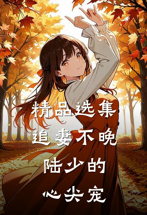 精品选集追妻不晚：陆少的心尖宠