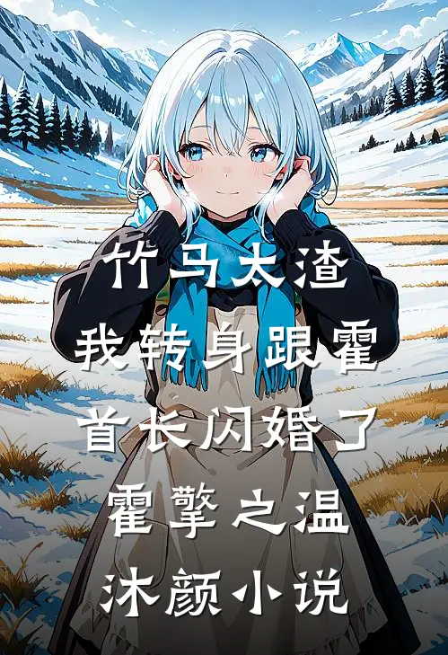 竹马太渣，我转身跟霍首长闪婚了霍擎之温沐颜小说