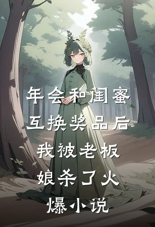 年会和闺蜜互换奖品后，我被老板娘杀了火爆小说
