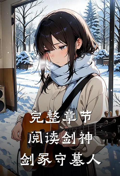 完整章节阅读剑神：剑冢守墓人