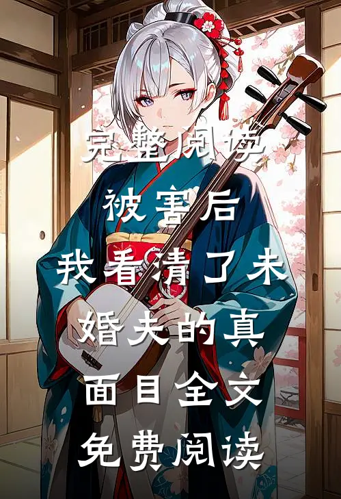 完整阅读被害后,我看清了未婚夫的真面目全文免费阅读