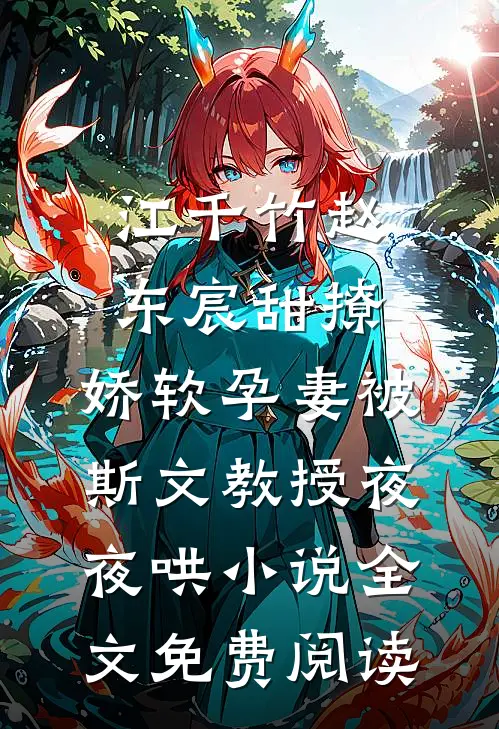 江千竹赵东宸甜撩，娇软孕妻被斯文教授夜夜哄小说全文免费阅读