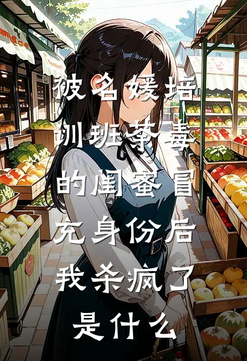 被名媛培训班荼毒的闺蜜冒充身份后，我杀疯了是什么