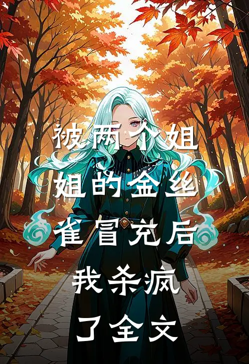 被两个姐姐的金丝雀冒充后，我杀疯了全文