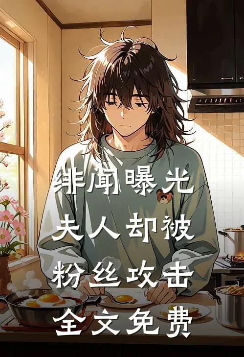 绯闻曝光，夫人却被粉丝攻击全文免费