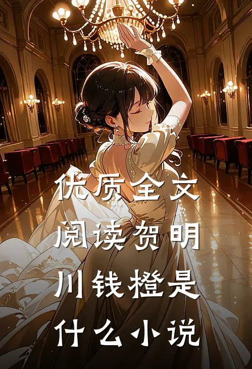优质全文阅读贺明川钱橙是什么小说