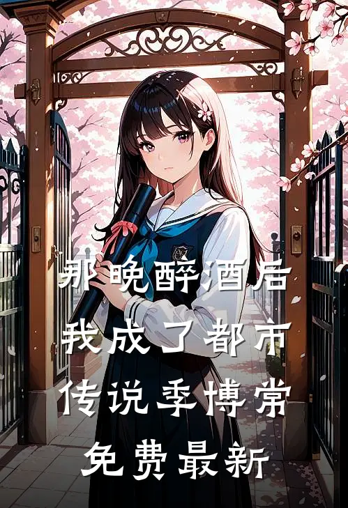 那晚醉酒后，我成了都市传说季博常免费最新