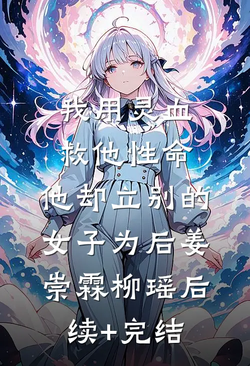 我用灵血救他性命，他却立别的女子为后姜崇霖柳瑶后续+完结