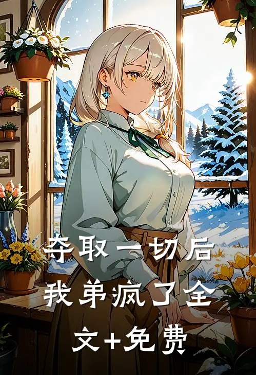 夺取一切后，我弟疯了全文+免费