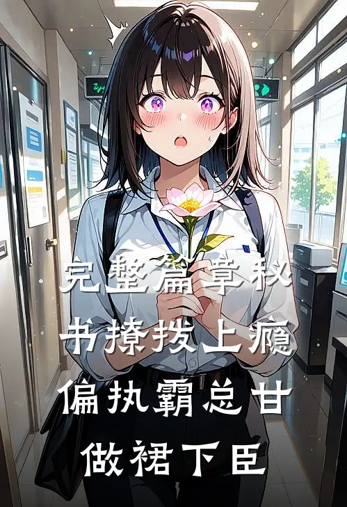完整篇章秘书撩拨上瘾，偏执霸总甘做裙下臣