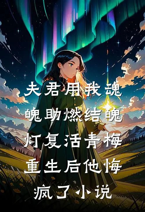 夫君用我魂魄助燃结魄灯复活青梅，重生后他悔疯了小说