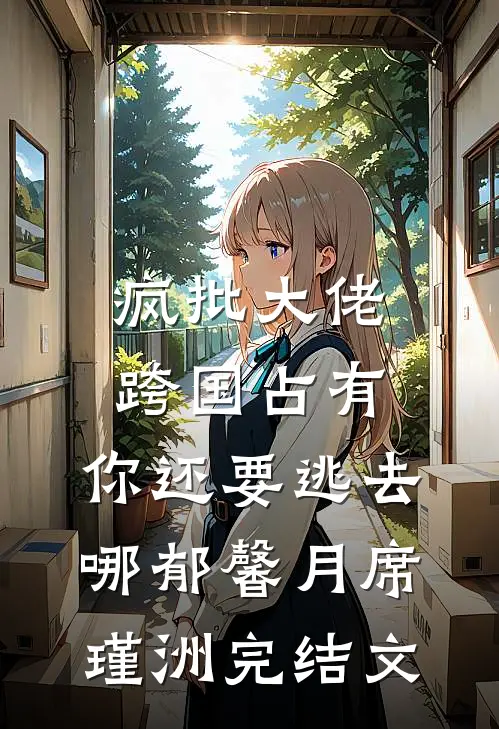疯批大佬跨国占有：你还要逃去哪郁馨月席瑾洲完结文