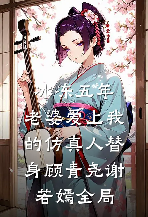 冰冻五年，老婆爱上我的仿真人替身顾青尧谢若嫣全局