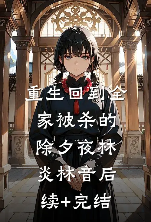 重生回到全家被杀的除夕夜林炎林音后续+完结