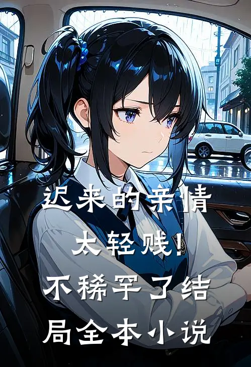 迟来的亲情太轻贱!不稀罕了结局全本小说