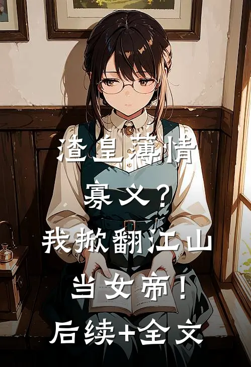 渣皇薄情寡义？我掀翻江山当女帝！后续+全文