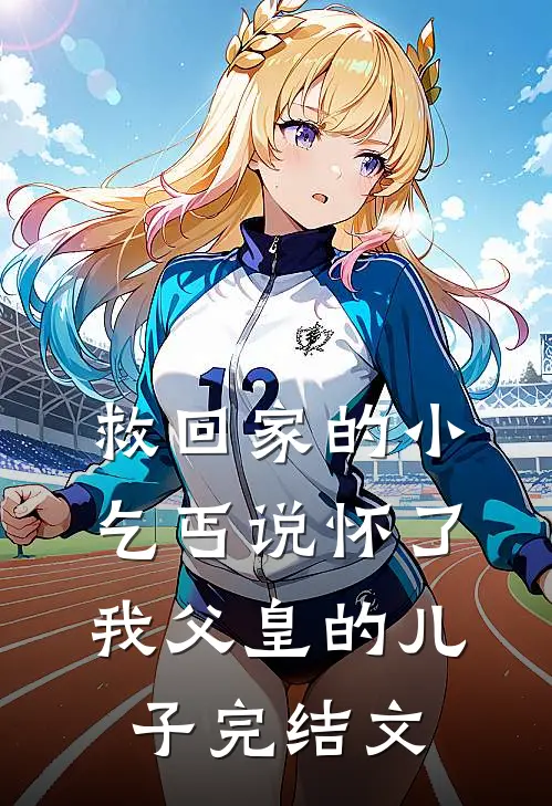 救回家的小乞丐说怀了我父皇的儿子完结文
