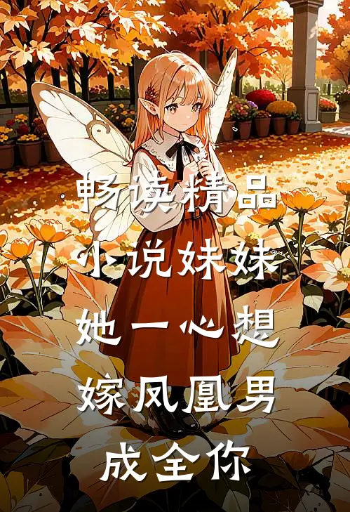 畅读精品小说妹妹她一心想嫁凤凰男，成全你