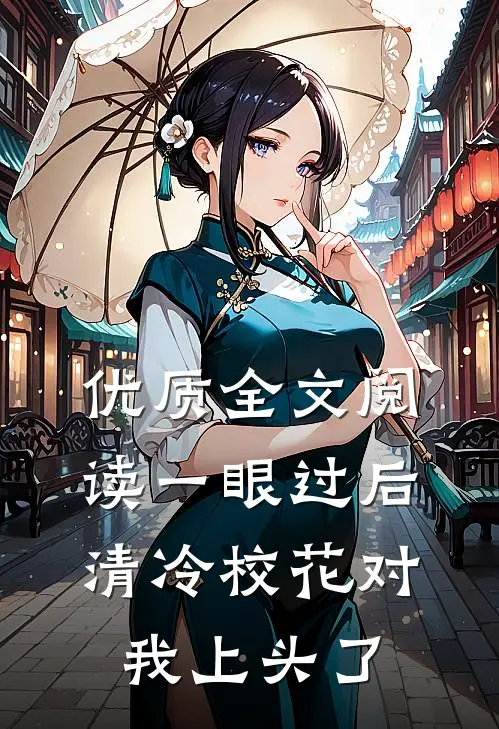 优质全文阅读一眼过后，清冷校花对我上头了