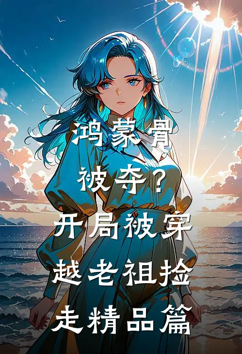 鸿蒙骨被夺？开局被穿越老祖捡走精品篇