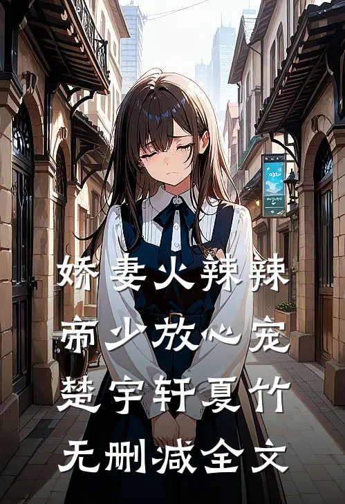 娇妻火辣辣：帝少放心宠楚宇轩夏竹无删减全文