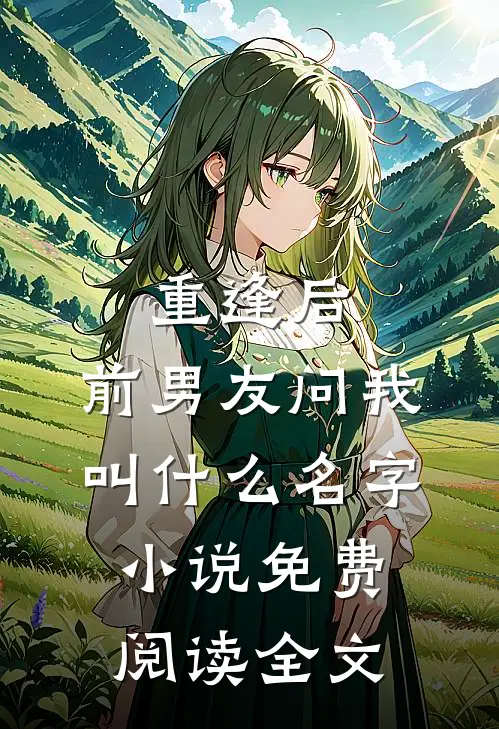 重逢后，前男友问我叫什么名字小说免费阅读全文