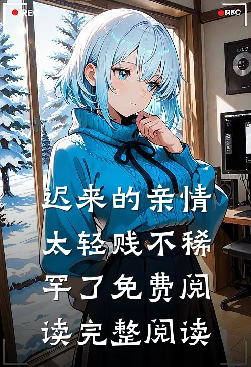 迟来的亲情太轻贱不稀罕了免费阅读完整阅读