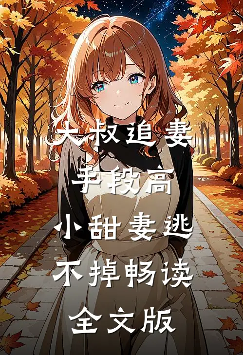 大叔追妻手段高，小甜妻逃不掉畅读全文版